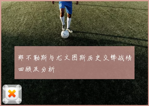 那不勒斯与尤文图斯历史交锋战绩回顾及分析