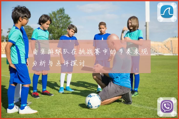 南京排球队在挑战赛中的节奏表现分析与点评探讨