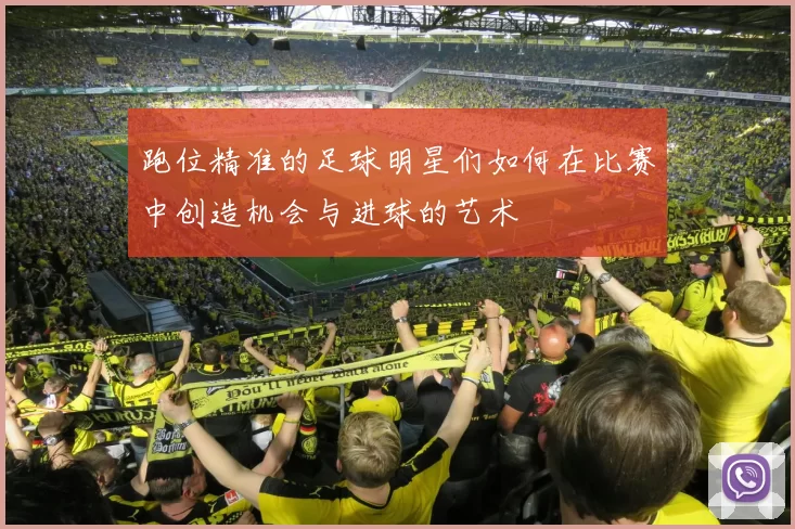 跑位精准的足球明星们如何在比赛中创造机会与进球的艺术