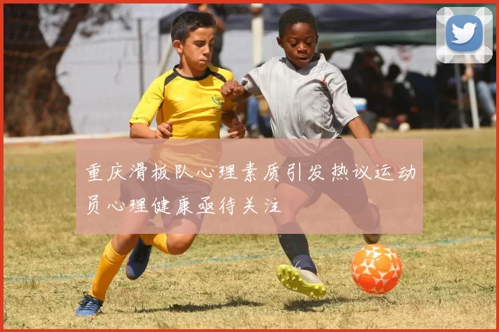 重庆滑板队心理素质引发热议运动员心理健康亟待关注