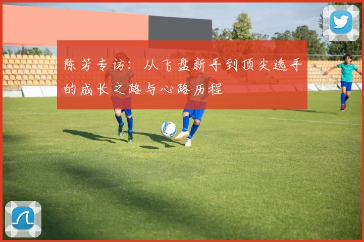 陈芳专访：从飞盘新手到顶尖选手的成长之路与心路历程
