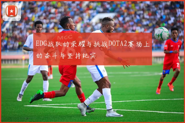 EDG战队的荣耀与挑战DOTA2赛场上的奋斗与坚持纪实