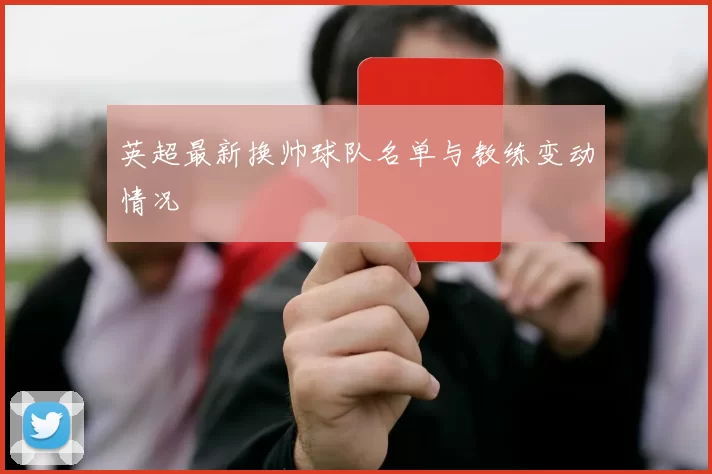 英超最新换帅球队名单与教练变动情况