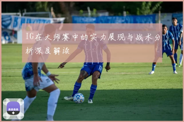 IG在大师赛中的实力展现与战术分析深度解读