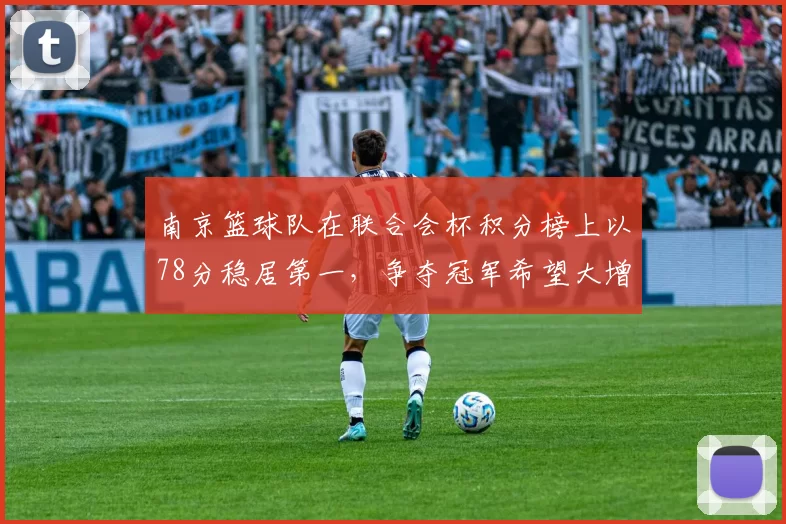南京篮球队在联合会杯积分榜上以78分稳居第一，争夺冠军希望大增