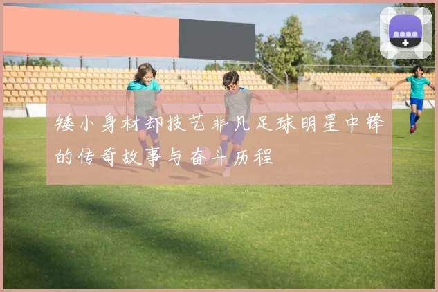 矮小身材却技艺非凡足球明星中锋的传奇故事与奋斗历程