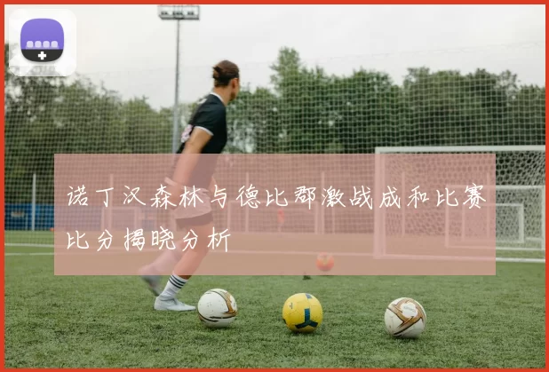 诺丁汉森林与德比郡激战成和比赛比分揭晓分析