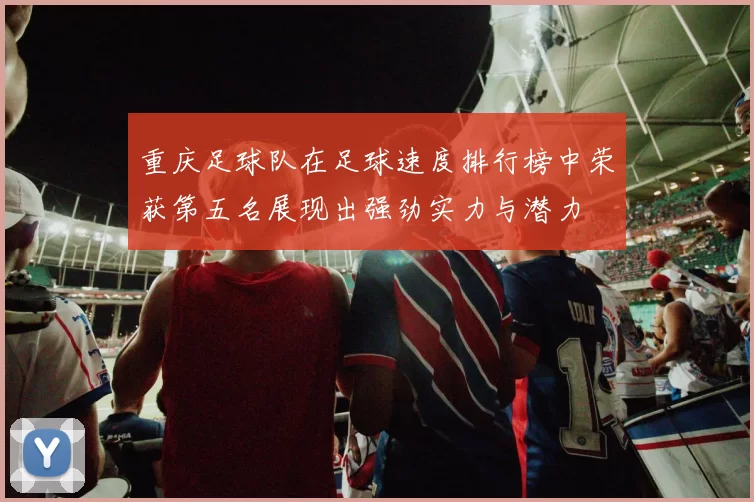 重庆足球队在足球速度排行榜中荣获第五名展现出强劲实力与潜力